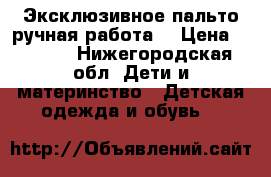 Эксклюзивное пальто-ручная работа  › Цена ­ 1 600 - Нижегородская обл. Дети и материнство » Детская одежда и обувь   